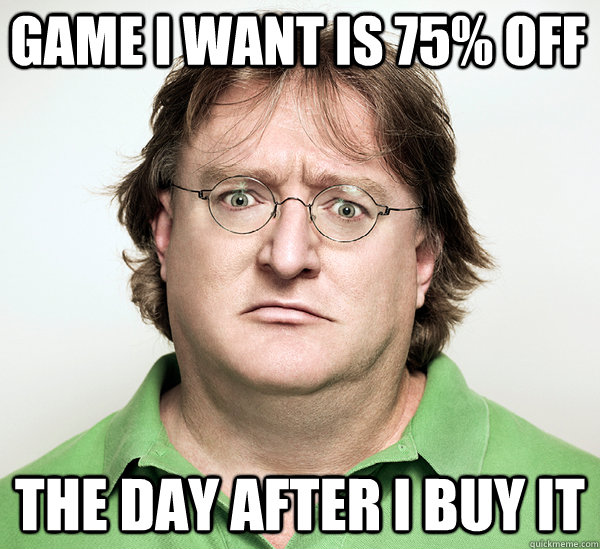 Game I want is 75% off the day after I buy it  Gabe Newell