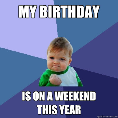 My birthday is on a weekend
this year - My birthday is on a weekend
this year  Success Kid