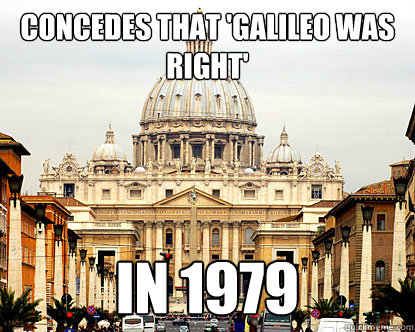 Concedes that 'galileo was right' In 1979 - Concedes that 'galileo was right' In 1979  Scumbag Vatican