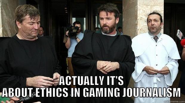  ACTUALLY IT'S ABOUT ETHICS IN GAMING JOURNALISM Misc