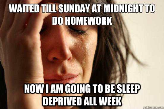 Waited till Sunday at Midnight to do homework Now i am going to be sleep deprived all week  First World Problems