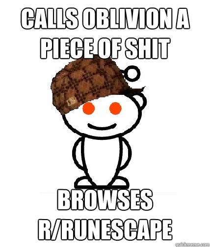 Calls Oblivion a piece of shit browses r/runescape  Scumbag Reddit