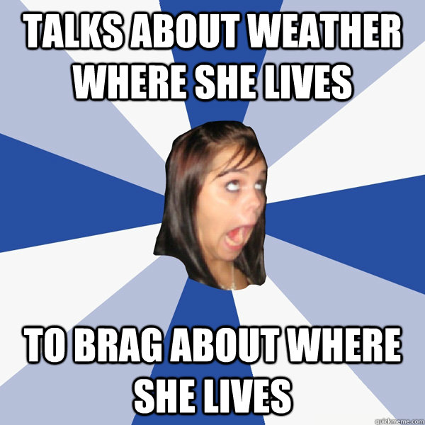 Talks about weather where she lives To brag about where she lives  Annoying Facebook Girl