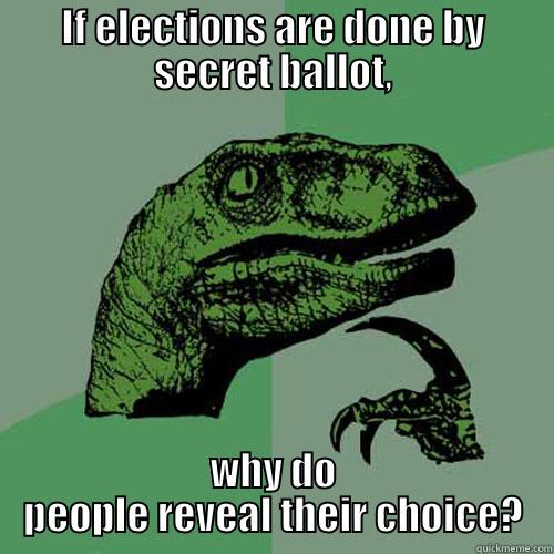 IF ELECTIONS ARE DONE BY SECRET BALLOT, WHY DO PEOPLE REVEAL THEIR CHOICE? Philosoraptor