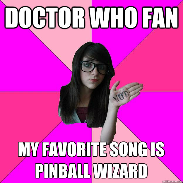 Doctor Who Fan My favorite song is pinball wizard  Idiot Nerd Girl