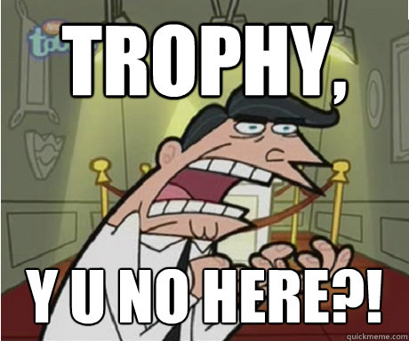 Trophy, Y U no here?!  if i had one aka timmys dad