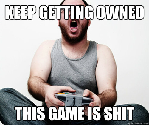 Keep getting owned this game is shit  Online Gamer Logic