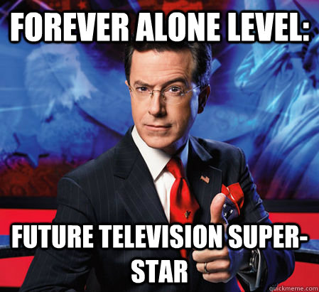 Forever alone level: Future television super-star  