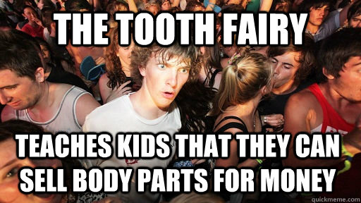 The tooth fairy teaches kids that they can sell body parts for money  Sudden Clarity Clarence