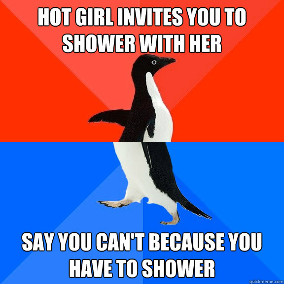 hot Girl invites you to shower with her say you can't because you have to shower  Socially Awesome Awkward Penguin