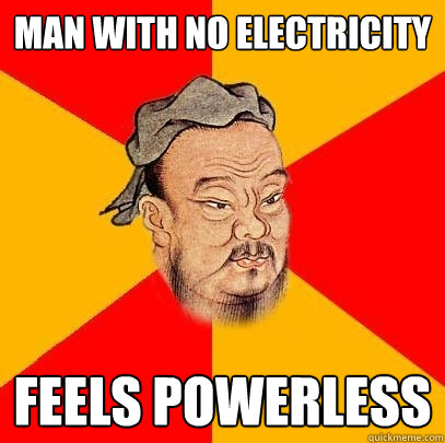Man with no electricity Feels powerless  Confucius says