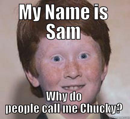 Whats in a Name - MY NAME IS SAM WHY DO PEOPLE CALL ME CHUCKY? Over Confident Ginger