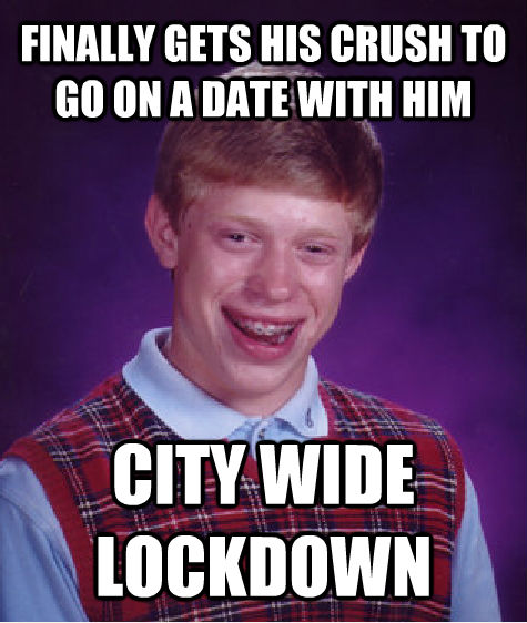 FINALLY GETS HIS CRUSH TO GO ON A DATE WITH HIM CITY WIDE LOCKDOWN  Bad Luck Brian