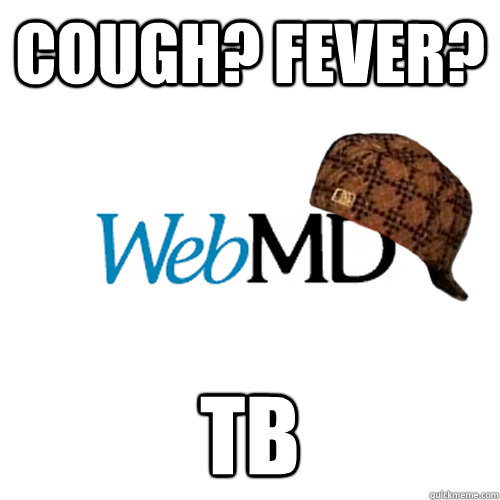 Cough? Fever? TB  Scumbag WebMD