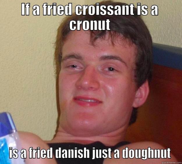 Food thoughts - IF A FRIED CROISSANT IS A CRONUT IS A FRIED DANISH JUST A DOUGHNUT 10 Guy