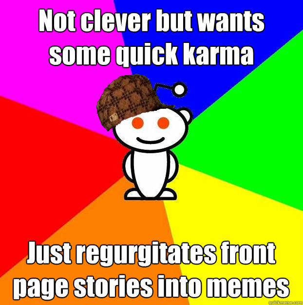Not clever but wants some quick karma Just regurgitates front page stories into memes  Scumbag Redditor