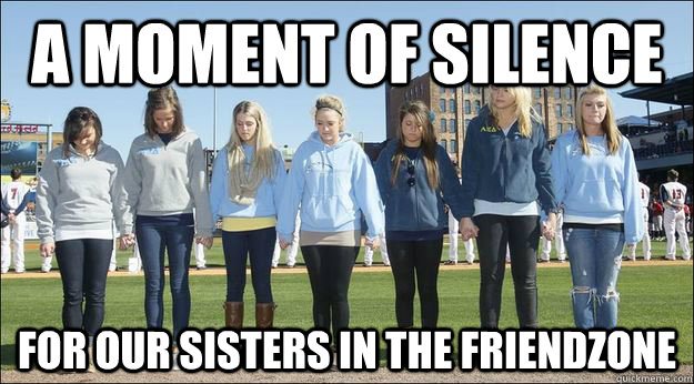 A moment of silence for our sisters in the friendzone  Moment of Silence