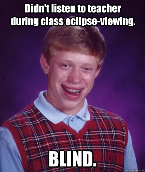 Didn't listen to teacher during class eclipse-viewing. BLIND.  Bad Luck Brian