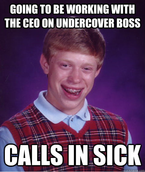 Going to be working with the CEO on Undercover Boss Calls in sick - Going to be working with the CEO on Undercover Boss Calls in sick  Bad Luck Brian