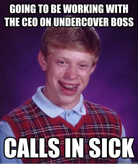 Going to be working with the CEO on Undercover Boss Calls in sick  Bad Luck Brian