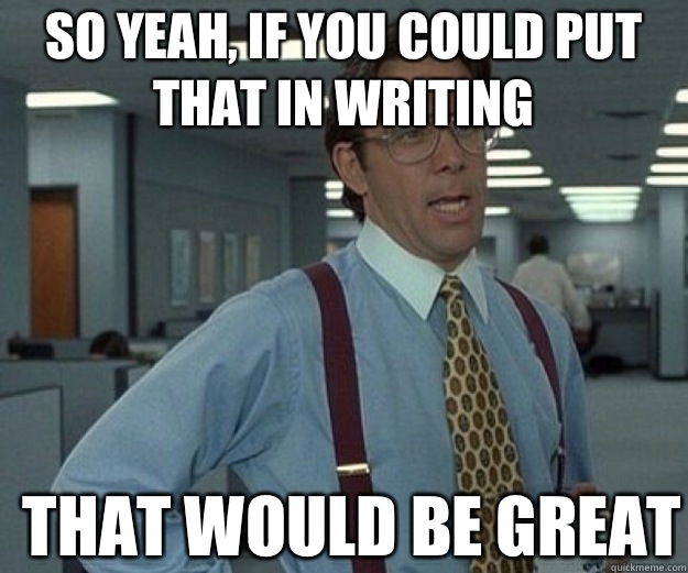 So yeah, if you could put that in writing THAT WOULD BE GREAT - So yeah, if you could put that in writing THAT WOULD BE GREAT  that would be great