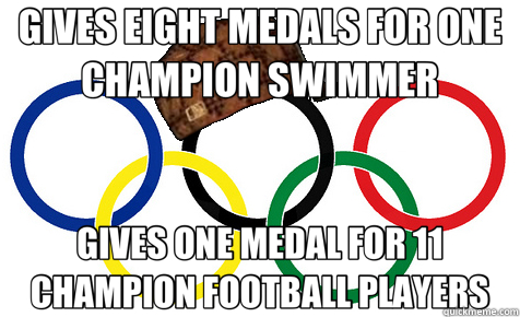 GIVES EIGHT MEDALS FOR ONE CHAMPION SWIMMER GIVES ONE MEDAL FOR 11 CHAMPION FOOTBALL PLAYERS  Scumbag Olympics