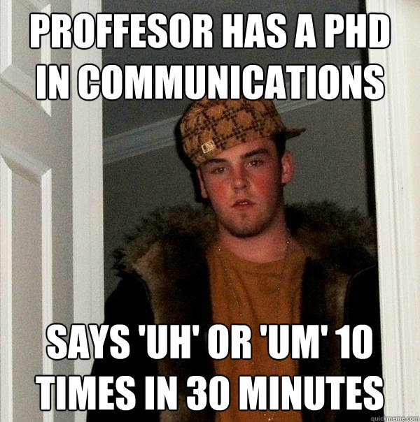 Proffesor has a PhD in communications Says 'Uh' or 'Um' 10 times in 30 minutes  Scumbag Steve