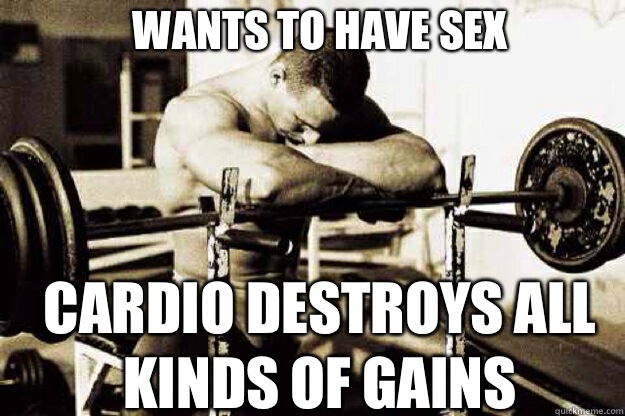 WANTS TO HAVE SEX CARDIO DESTROYS ALL KINDS OF GAINS  