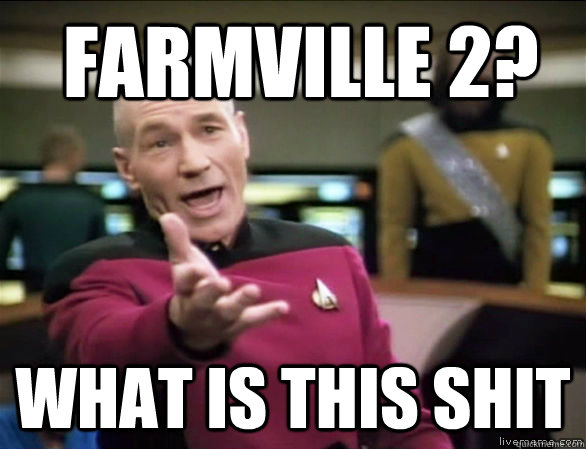  FarmVille 2? what is this shit  Annoyed Picard HD