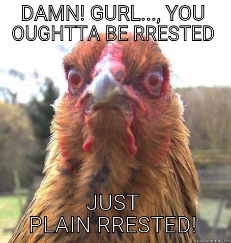 HOLY CHICKEN SHYT - DAMN! GURL..., YOU OUGHTTA BE RRESTED JUST PLAIN RRESTED! RageChicken