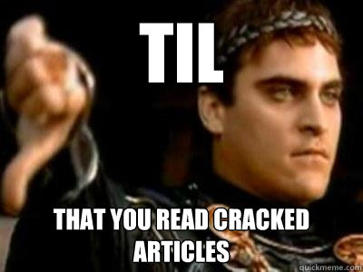 TIL That you read cracked articles  Downvoting Roman