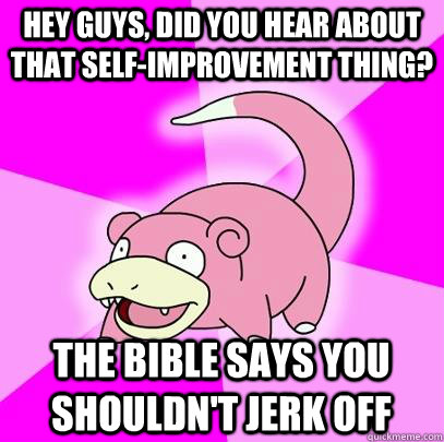 hey guys, did you hear about that self-improvement thing? The bible says you shouldn't jerk off  Slowpoke