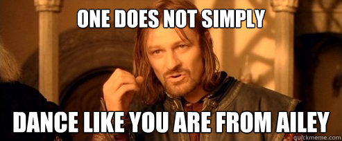 One does not simply Dance like you are from Ailey  One Does Not Simply