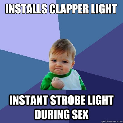 Installs Clapper light Instant Strobe Light during Sex  Success Kid