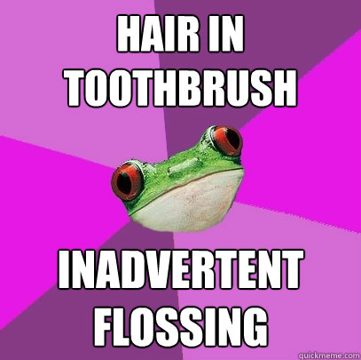 Hair in toothbrush inadvertent flossing  Foul Bachelorette Frog