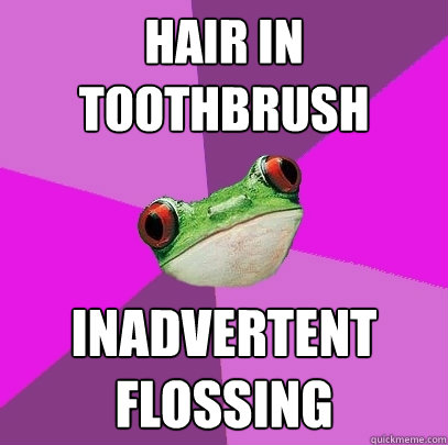Hair in toothbrush inadvertent flossing  Foul Bachelorette Frog