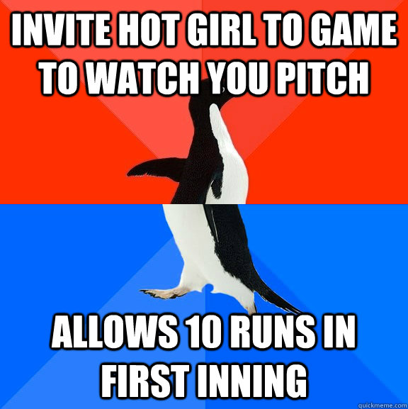 Invite hot girl to game to watch you pitch Allows 10 runs in first inning  Socially Awesome Awkward Penguin