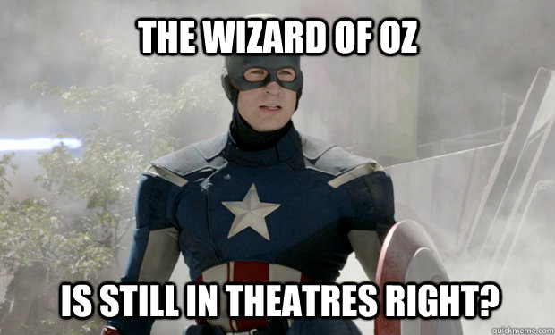 The Wizard of Oz Is still in theatres right?   Captain Americas Truth