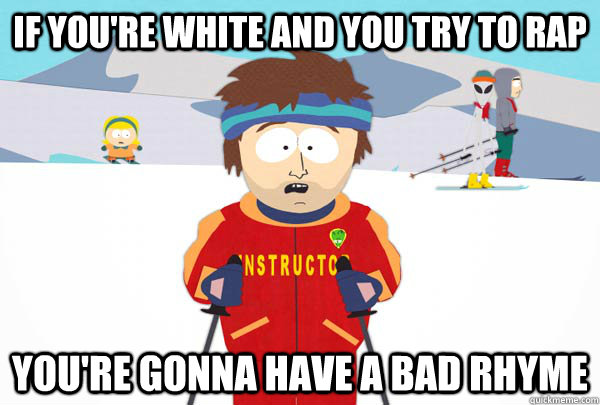 If you're white and you try to rap You're gonna have a bad rhyme  Super Cool Ski Instructor