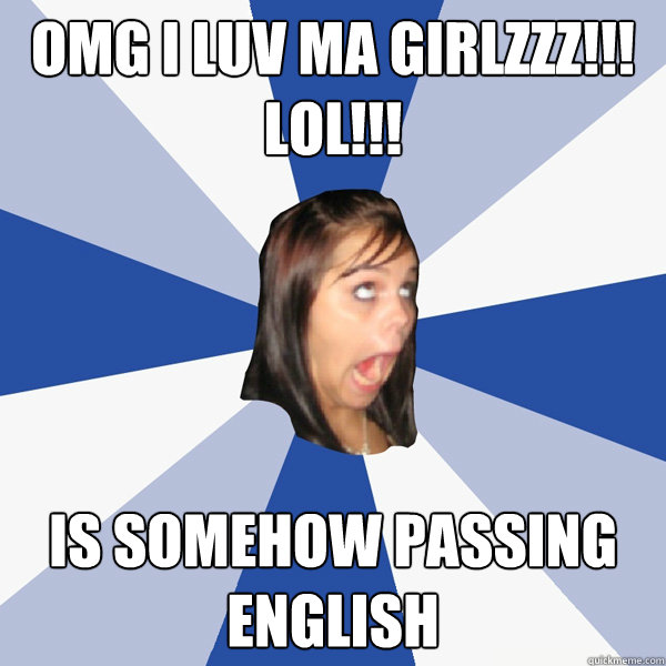 OMG I luv ma girlzzz!!! LOL!!! is somehow passing english  Annoying Facebook Girl