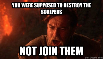 YOU WERE SUPPOSED TO DESTROY THE SCALPERS NOT JOIN THEM - YOU WERE SUPPOSED TO DESTROY THE SCALPERS NOT JOIN THEM  Epic Fucking Obi Wan