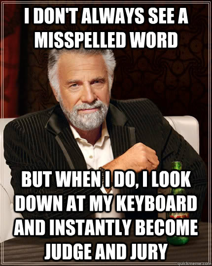 I don't always see a misspelled word But when I do, i look down at my keyboard and instantly become judge and jury  The Most Interesting Man In The World