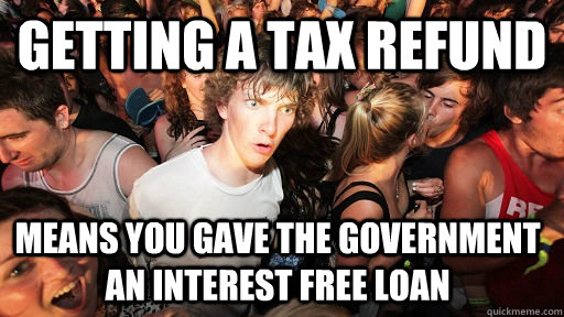 Getting a tax refund Means you gave the government an interest free loan - Getting a tax refund Means you gave the government an interest free loan  Sudden Clarity Clarence