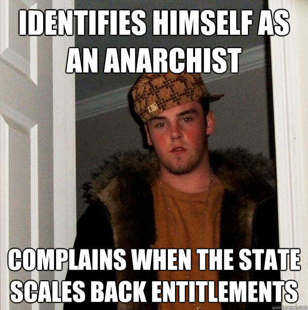 identifies himself as an anarchist complains when the state scales back entitlements  