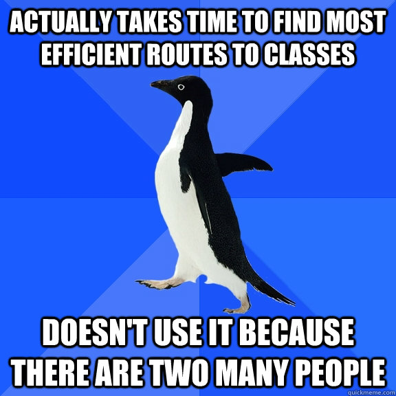 Actually takes time to find most efficient routes to classes doesn't use it because there are two many people  Socially Awkward Penguin