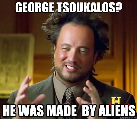 George Tsoukalos? He was made  by aliens - George Tsoukalos? He was made  by aliens  Ancient Aliens