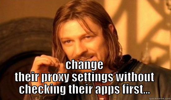  CHANGE THEIR PROXY SETTINGS WITHOUT CHECKING THEIR APPS FIRST... Boromir