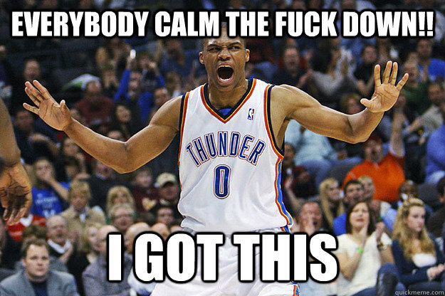 Everybody calm the fuck down!! I got this - Everybody calm the fuck down!! I got this  Russell Westbrook