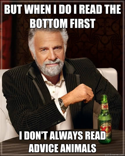 but when i do i read the bottom first i don't always read advice animals - but when i do i read the bottom first i don't always read advice animals  The Most Interesting Man In The World