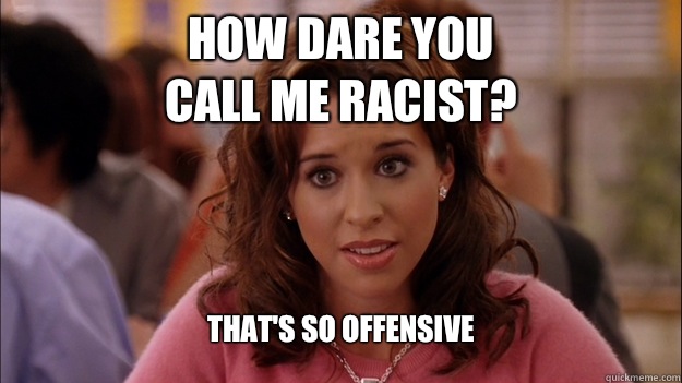 How dare you
Call me racist? That's so offensive  White People